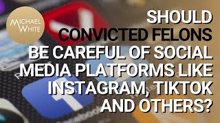 Should Convicted Felons Be Careful of Social Media Platforms Like Instagram, TikTok and Others?