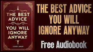 The Best Advice You Will Ignore Anyway | Audiobook