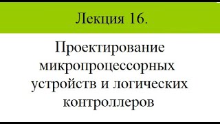 Проектирование микропроцессорных устройств и логических контроллеров. Лекция 16. (очно)