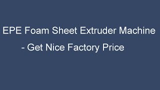 EPE Foam Sheet Making Machine PE Foam Sheet Extrusion Line Polyethylene Foam Mattress Machine