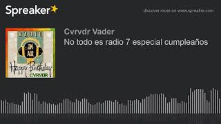 No todo es radio 7 especial cumpleaños (made with Spreaker)