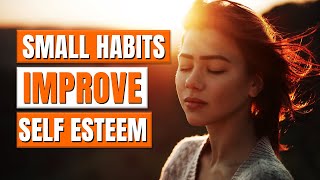 6 Small Habits To Improve Self Esteem