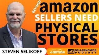 Beyond Amazon: Why Sellers Need Physical Stores | Steven Selikoff