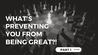 What's Preventing You From Being Great - Part 1 - WHAT'S STOPPING YOU?!