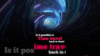 IS IT POSSIBLE TO TIME TRAVEL BACK IN TIME ?....#timetravel #science #timelapse #timemachine