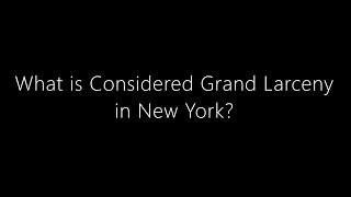 What is Considered Grand Larceny in New York?