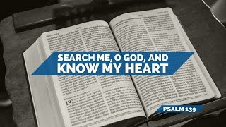 Search Me, O God, and Know My Heart - Psalm 139 - Lesson