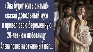 Она будет жить с нами! сказал муж и привел в дом беременную девицу. Алена пошла на отчаянный шаг...