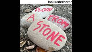 lacklusterhero* - BLOOD FROM A STONE