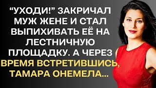 "Уходи!""- сказал муж Тамаре и начал выпихивать её на лестничную площадку. А через время...