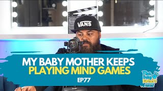 MY BABY MOTHER KEEPS PLAYING MIND GAMES  | The Baby Fathers Podcast | EP77