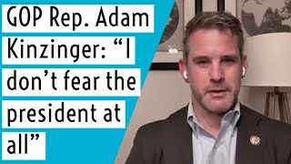 GOP Rep. Adam Kinzinger: "I don't fear the president at all"