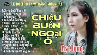 LK Bolero Tâm Trạng Mới Nhất - CHIỀU BUỒN NGOẠI Ô - Mỹ Nhung - Toàn Bài Hay Nghe Hoài Không Chán