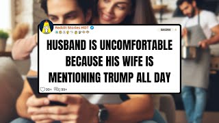 HUSBAND IS UNCOMFORTABLE BECAUSE HIS WIFE IS MENTIONING TRUMP ALL DAY| Reddit Stories HOT