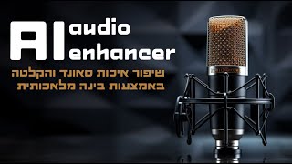 שיפור איכות קול וסאונד מהקלטה קיימת בקלות עם בינה מלאכותית