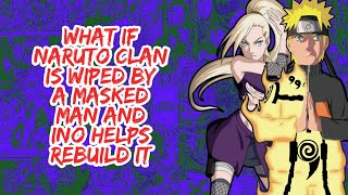 What if Naruto Clan is Wiped by A Masked Man And Ino Helps Rebuilds it | Part 1