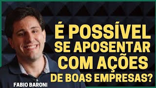 É POSSÍVEL SER APOSENTAR COM AÇÕES DE BOAS EMPRESA - Por Fabio Baroni