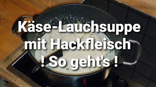 Käse-Lauchsuppe mit Hackfleisch ! So geht´s !