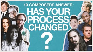 Have You Changed Your Process? | Composer Points of View