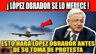 ¡ESTO HARÁ LÓPEZ OBRADOR ANTES DE SU TOMA DE PROTESTA!