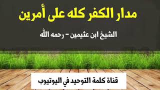 مدار الكفــــــر علي أمرين...للشيخ/إبن عثيمين رحمة الله