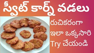 స్వీట్ కార్న్ వడలు || Sweet corn vada || Tasty, easy and healthy||for breakfast, snacks and dinner