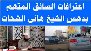 اعترافات السائق المتهم بدهس الشيخ هانى الشحات