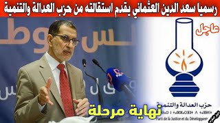 عاجل ورسمي : سعد الدين العثماني يقدم استقالته من حزب العدالة والتنمية لهذا السبب