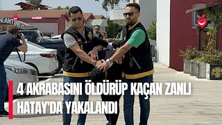 4 Akrabasını Öldürüp Kaçan Zanlı Hatay'da Yakalandı