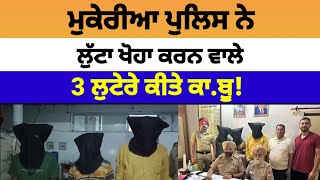 Mukerian Police ਨੇ ਲੁੱ.ਟਾ ਖੋਹਾ ਕਰਨ ਵਾਲੇ 3 ਲੁ.ਟੇਰੇ ਕੀਤੇ ਕਾਬੂ | Mukerian News