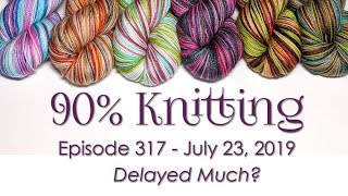 90% Knitting - Episode 317 - Delayed Much?