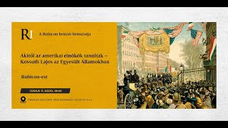 Rubicon-est: Akitől az amerikai elnökök tanultak – Kossuth Lajos az Egyesült Államokban