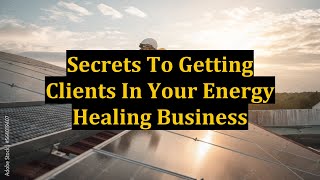 Secrets To Getting Clients In Your Energy Healing Business