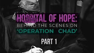 Hospital of Hope: Behind the scenes on ‘Operation Chad’ Part 1