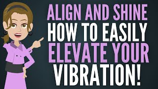 Align & Shine! How to Easily Elevate Your Vibration Abraham Hicks