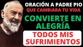 PADRE PIO: CONVIERTE EN ALEGRÍA TODOS MIS SUFRIMIENTOS.