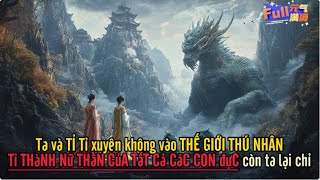 Ta và TỈ Tỉ xuyên không vào THẾ GIỚI THÚ NHÂN tỉ thành nữ thần của tất cả các con đực còn ta lại chỉ