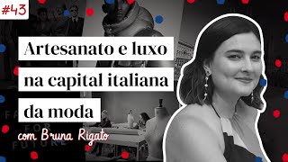 Artesanato e luxo na capital italiana da moda, com Bruna Rigato | Moda na Mochila Podcast #43