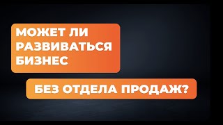 Может ли развиваться бизнес без отдела продаж?