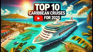 Top 10 Caribbean Cruises for 2025: Which One Should You Choose?