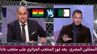 ماذا قال المحللين المصري بعد فوز المنتخب الجزائري على منتخب غانا