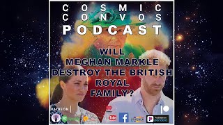 Will Meghan Markle Destroy The British Royal Family?  | S3 Episode 23 | Cosmic Convos Podcast