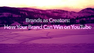 Brands as Creators: How Your Brand Can Win on YouTube