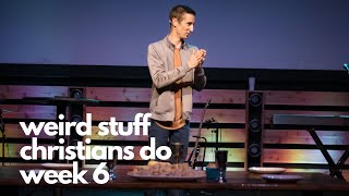 Weird Stuff Christians Do week 6