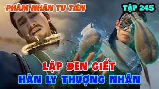 Phàm Nhân Tu Tiên Tập 245 | Lập Đen Giết Hàn Ly Thượng Nhân