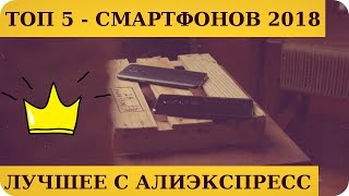 ТОП 5 - ЛУЧШИЕ СМАРТФОНЫ С АЛИЭКСПРЕСС — КОНЕЦ 2018 ГОДА