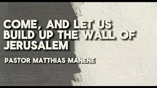 Come And Let Us Build Up The Wall Of Jerusalem || Pastor Matthias Manene