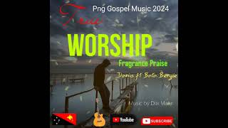 TRUE WORSHIP || Fragrance Praise || Png Gospel Music 2024 🇵🇬💥💥🎵🎶🎶🎵💥💥