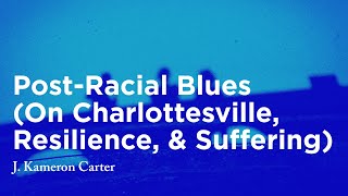 Post-Racial Blues (On Charlottesville, Resilience, and Suffering) -  J. Kameron Carter