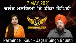 7 MAY 2021 ਚਲੰਤ ਮਸਲਿਆਂ 'ਤੇ ਟੀਕਾ ਟਿੱਪਣੀ | Parminder Kaur - Jagsir Singh Ghuntri | Garcha Production